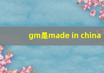 gm是made in china